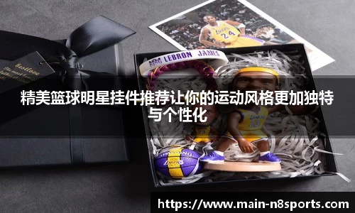 精美篮球明星挂件推荐让你的运动风格更加独特与个性化