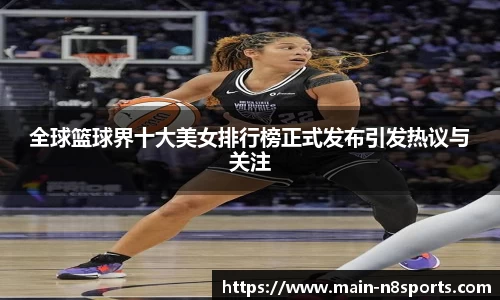 全球篮球界十大美女排行榜正式发布引发热议与关注